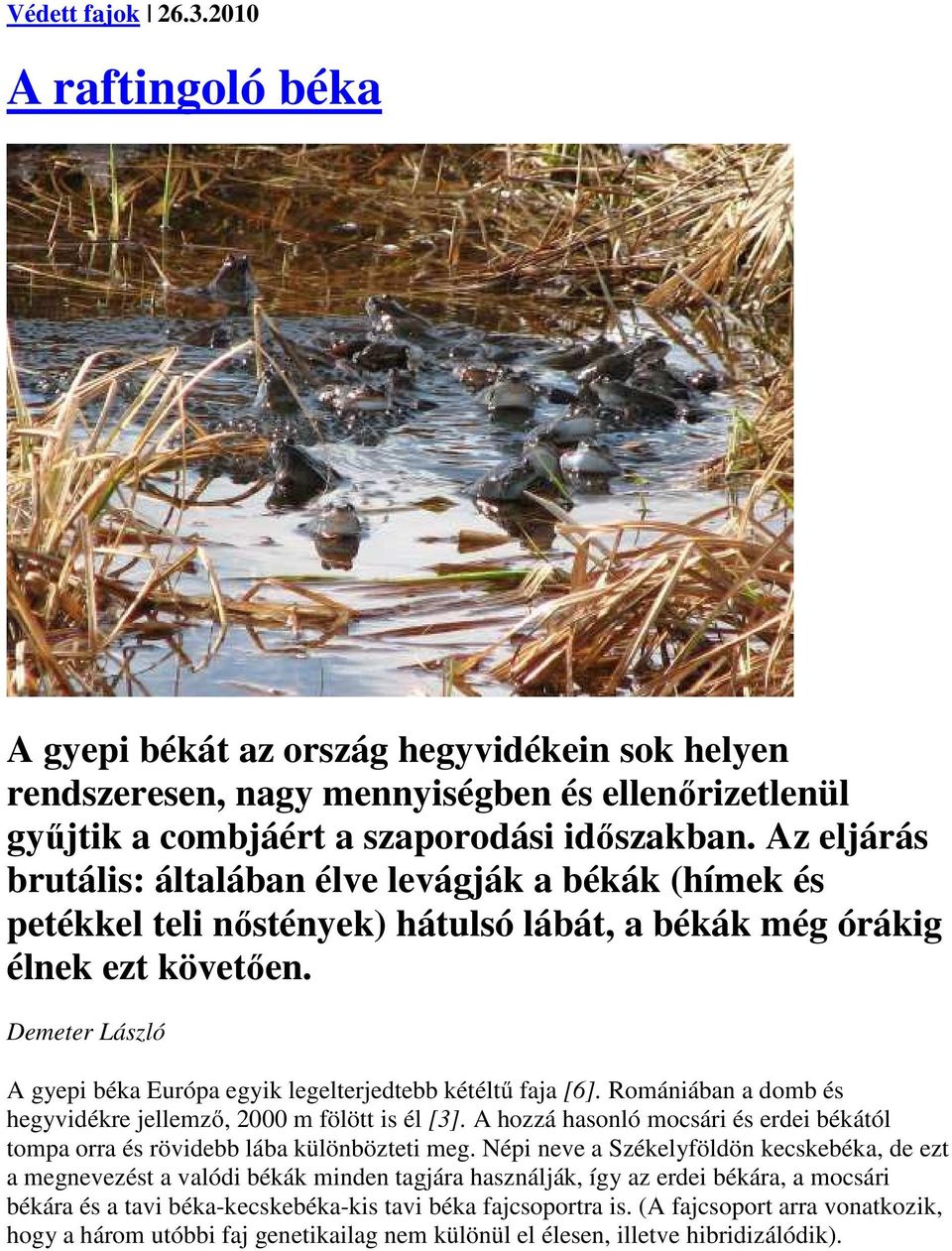 Demeter László A gyepi béka Európa egyik legelterjedtebb kétéltű faja [6]. Romániában a domb és hegyvidékre jellemző, 2000 m fölött is él [3].