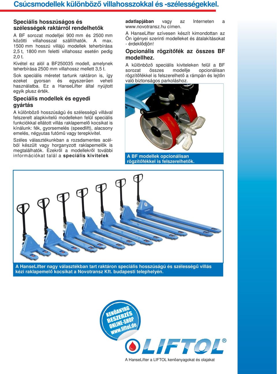 Sok speciális méretet tartunk raktáron is, így ezeket gyorsan és egyszerően veheti használatba. Ez a HanseLifter által nyújtott egyik plusz érték.