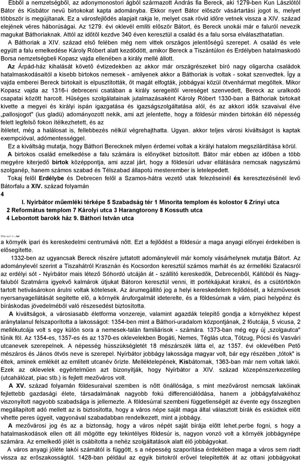 Az 1279. évi oklevél említi először Bátort, és Bereck unokái már e faluról nevezik magukat Báthoriaknak. Attól az időtől kezdve 340 éven keresztül a család és a falu sorsa elválaszthatatlan.