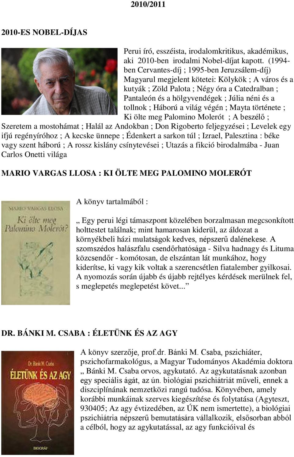tollnok ; Háború a világ végén ; Mayta története ; Ki ölte meg Palomino Molerót ; A beszélő ; Szeretem a mostohámat ; Halál az Andokban ; Don Rigoberto feljegyzései ; Levelek egy ifjú regényíróhoz ;