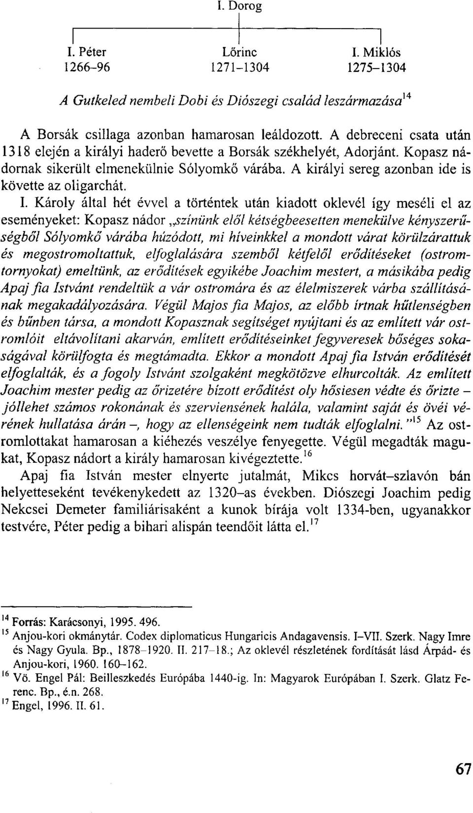 I. Károly által hét évvel a történtek után kiadott oklevél így meséli el az eseményeket: Kopasz nádor színünk elől kétségbeesetten menekülve kényszerűségből Sólyomkő várába húzódott, mi híveinkkel a