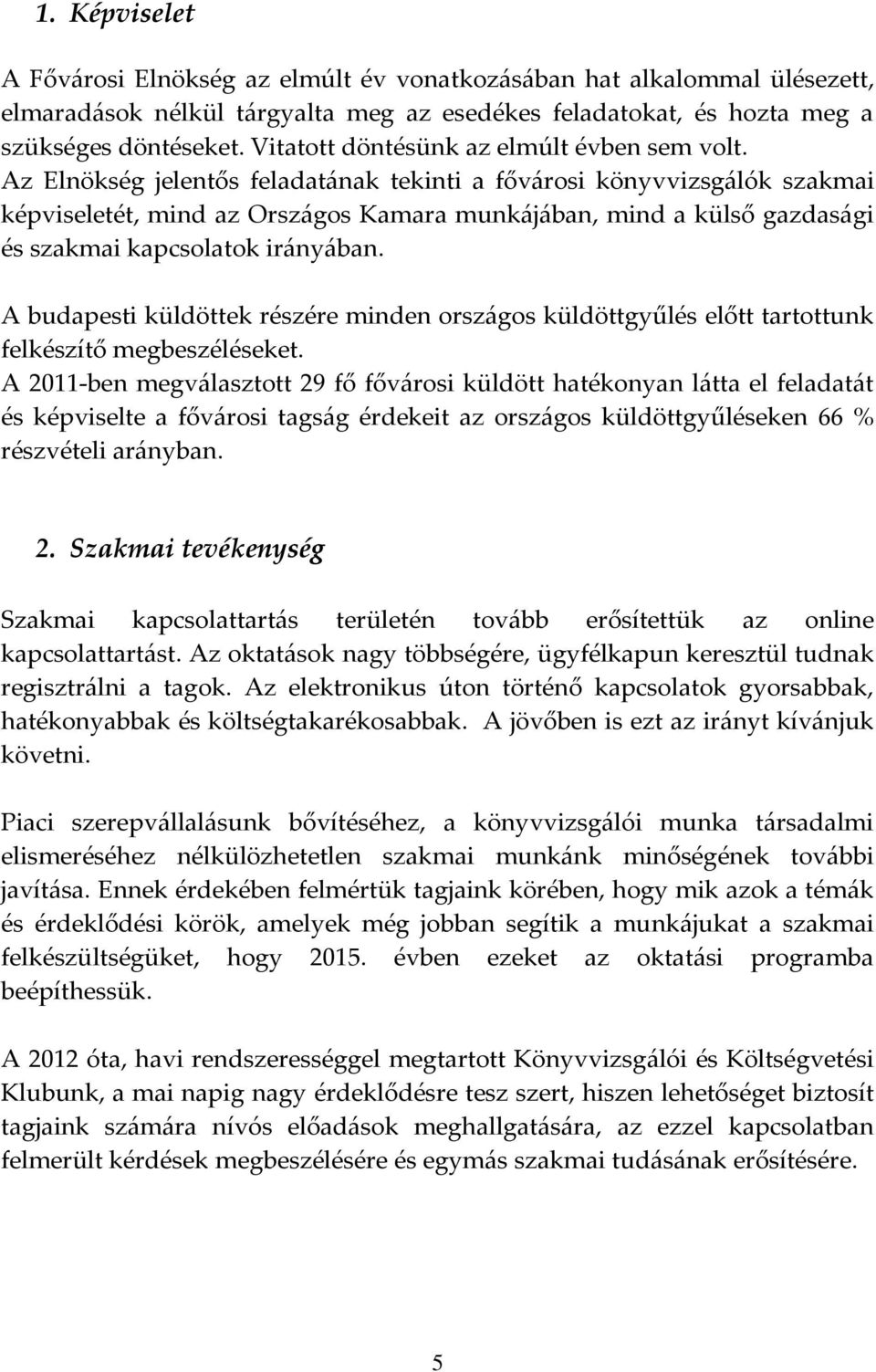 Az Elnökség jelentős feladatának tekinti a fővárosi könyvvizsgálók szakmai képviseletét, mind az Országos Kamara munkájában, mind a külső gazdasági és szakmai kapcsolatok irányában.