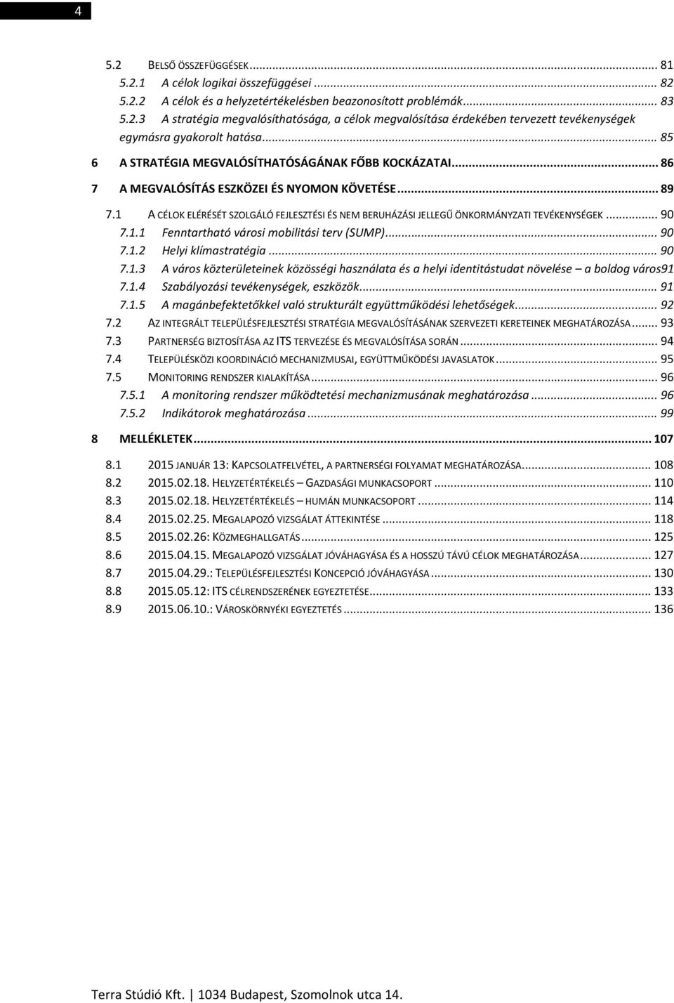 1 A CÉLOK ELÉRÉSÉT SZOLGÁLÓ FEJLESZTÉSI ÉS NEM BERUHÁZÁSI JELLEGŰ ÖNKORMÁNYZATI TEVÉKENYSÉGEK... 90 7.1.1 Fenntartható városi mobilitási terv (SUMP)... 90 7.1.2 Helyi klímastratégia... 90 7.1.3 A város közterületeinek közösségi használata és a helyi identitástudat növelése a boldog város91 7.