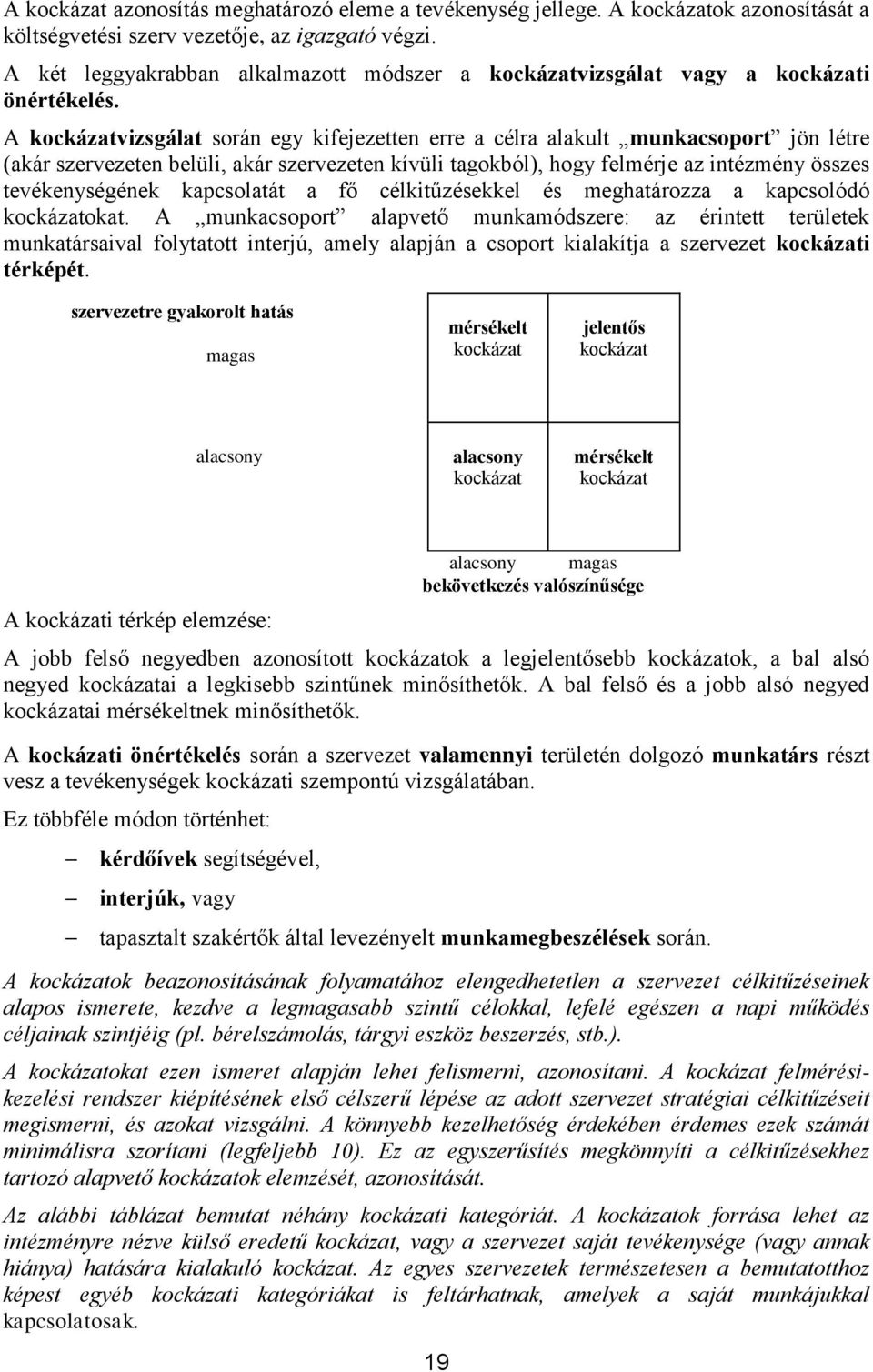 A kockázatvizsgálat során egy kifejezetten erre a célra alakult munkacsoport jön létre (akár szervezeten belüli, akár szervezeten kívüli tagokból), hogy felmérje az intézmény összes tevékenységének