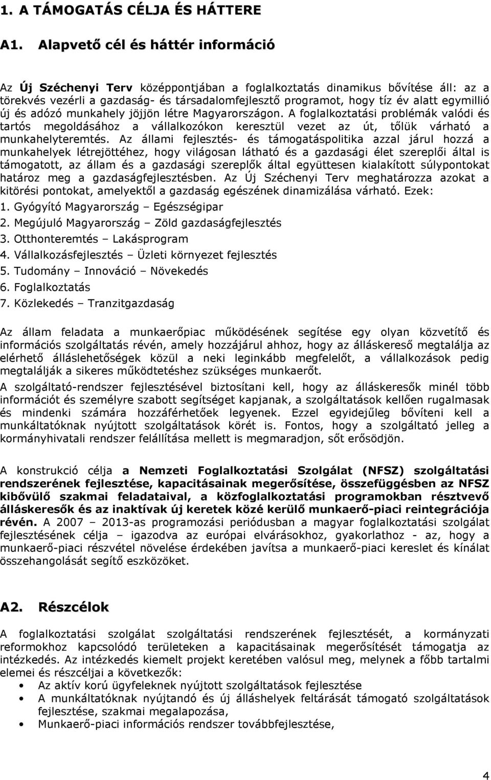 egymillió új és adózó munkahely jöjjön létre Magyarországon. A foglalkoztatási problémák valódi és tartós megoldásához a vállalkozókon keresztül vezet az út, tőlük várható a munkahelyteremtés.