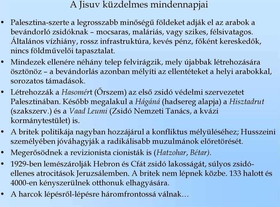 Mindezek ellenére néhány telep felvirágzik, mely újabbak létrehozására ösztönöz a bevándorlás azonban mélyíti az ellentéteket a helyi arabokkal, sorozatos támadások.