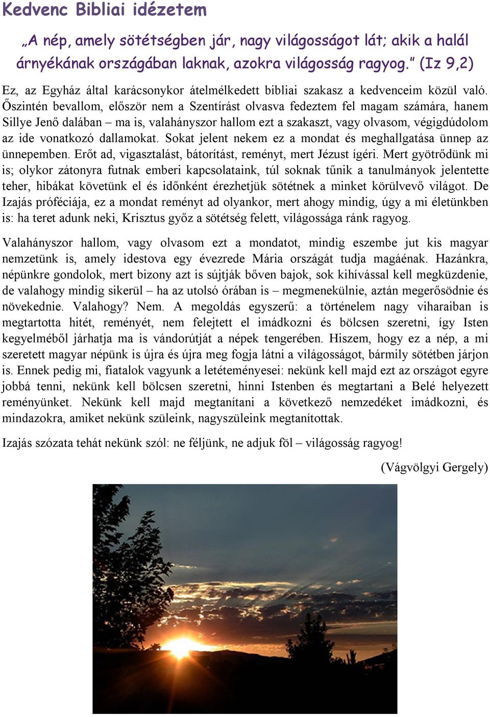 Őszintén bevallom, először nem a Szentírást olvasva fedeztem fel magam számára, hanem Sillye Jenő dalában ma is, valahányszor hallom ezt a szakaszt, vagy olvasom, végigdúdolom az ide vonatkozó