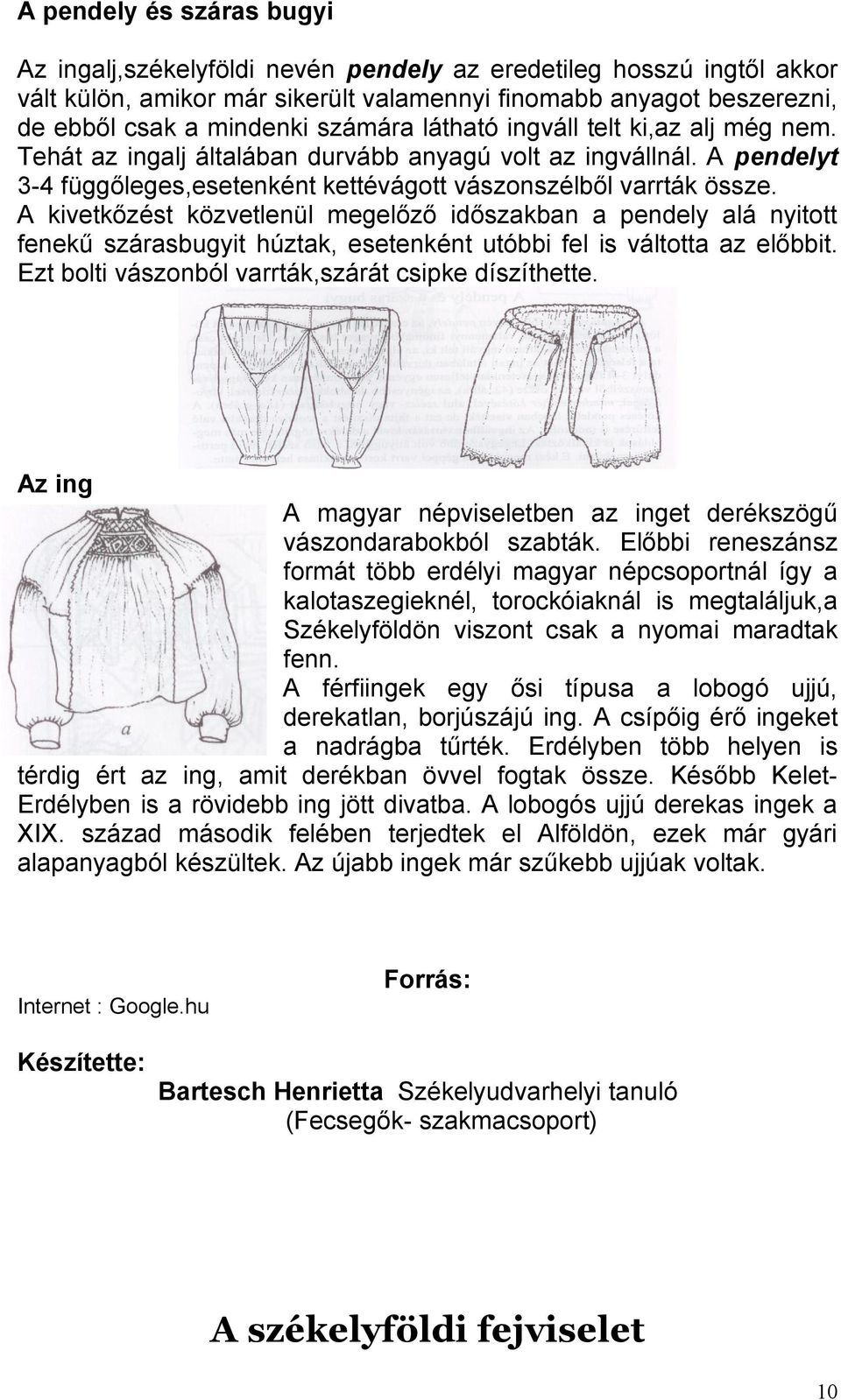 A kivetkőzést közvetlenül megelőző időszakban a pendely alá nyitott fenekű szárasbugyit húztak, esetenként utóbbi fel is váltotta az előbbit. Ezt bolti vászonból varrták,szárát csipke díszíthette.