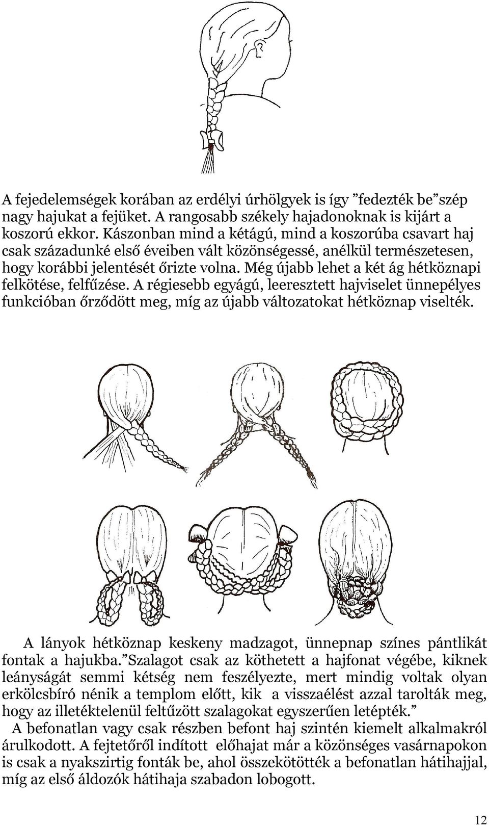 Még újabb lehet a két ág hétköznapi felkötése, felfűzése. A régiesebb egyágú, leeresztett hajviselet ünnepélyes funkcióban őrződött meg, míg az újabb változatokat hétköznap viselték.