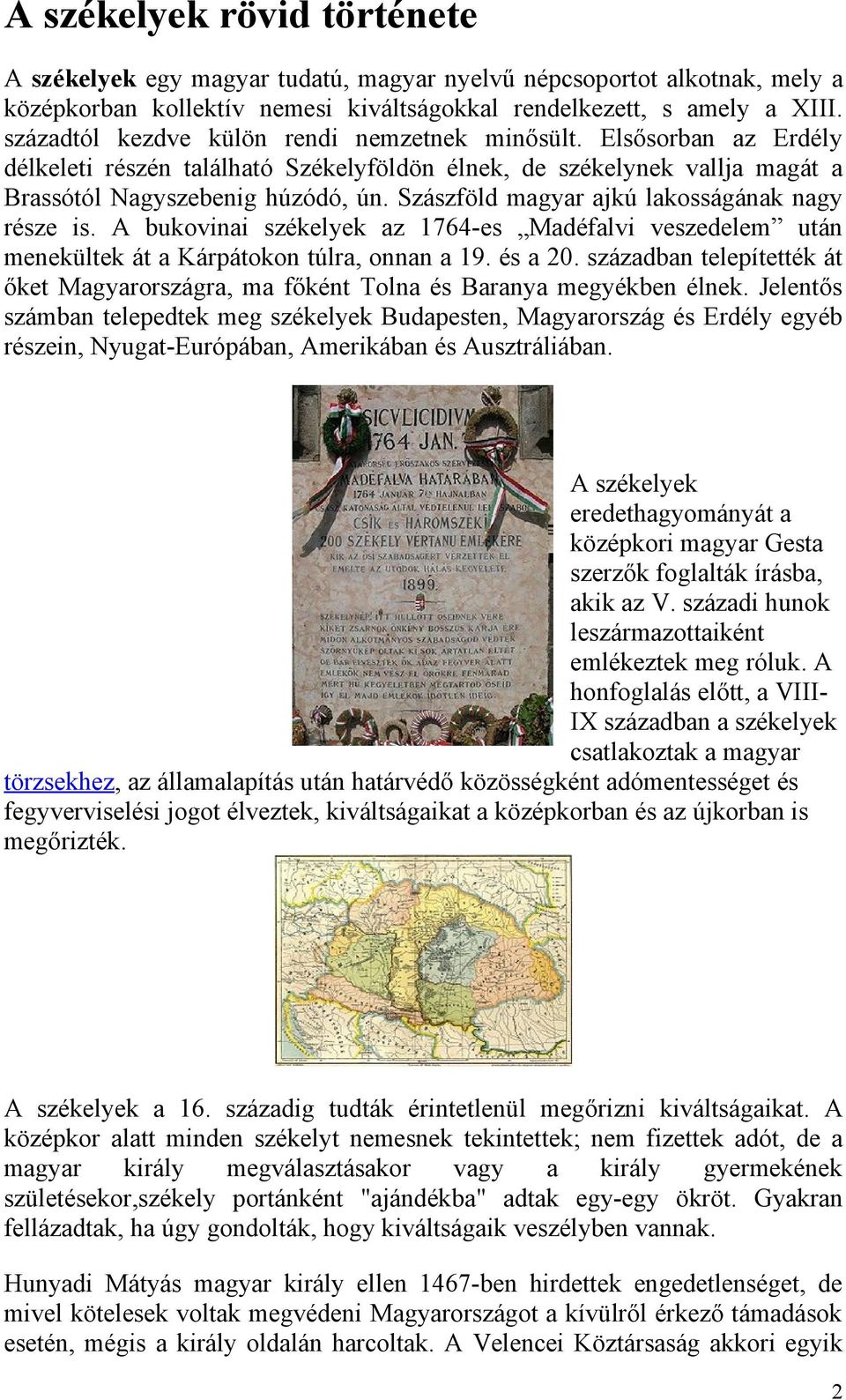 Szászföld magyar ajkú lakosságának nagy része is. A bukovinai székelyek az 1764-es Madéfalvi veszedelem után menekültek át a Kárpátokon túlra, onnan a 19. és a 20.