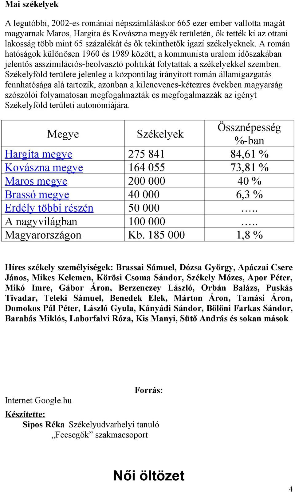 A román hatóságok különösen 1960 és 1989 között, a kommunista uralom időszakában jelentős asszimilációs-beolvasztó politikát folytattak a székelyekkel szemben.
