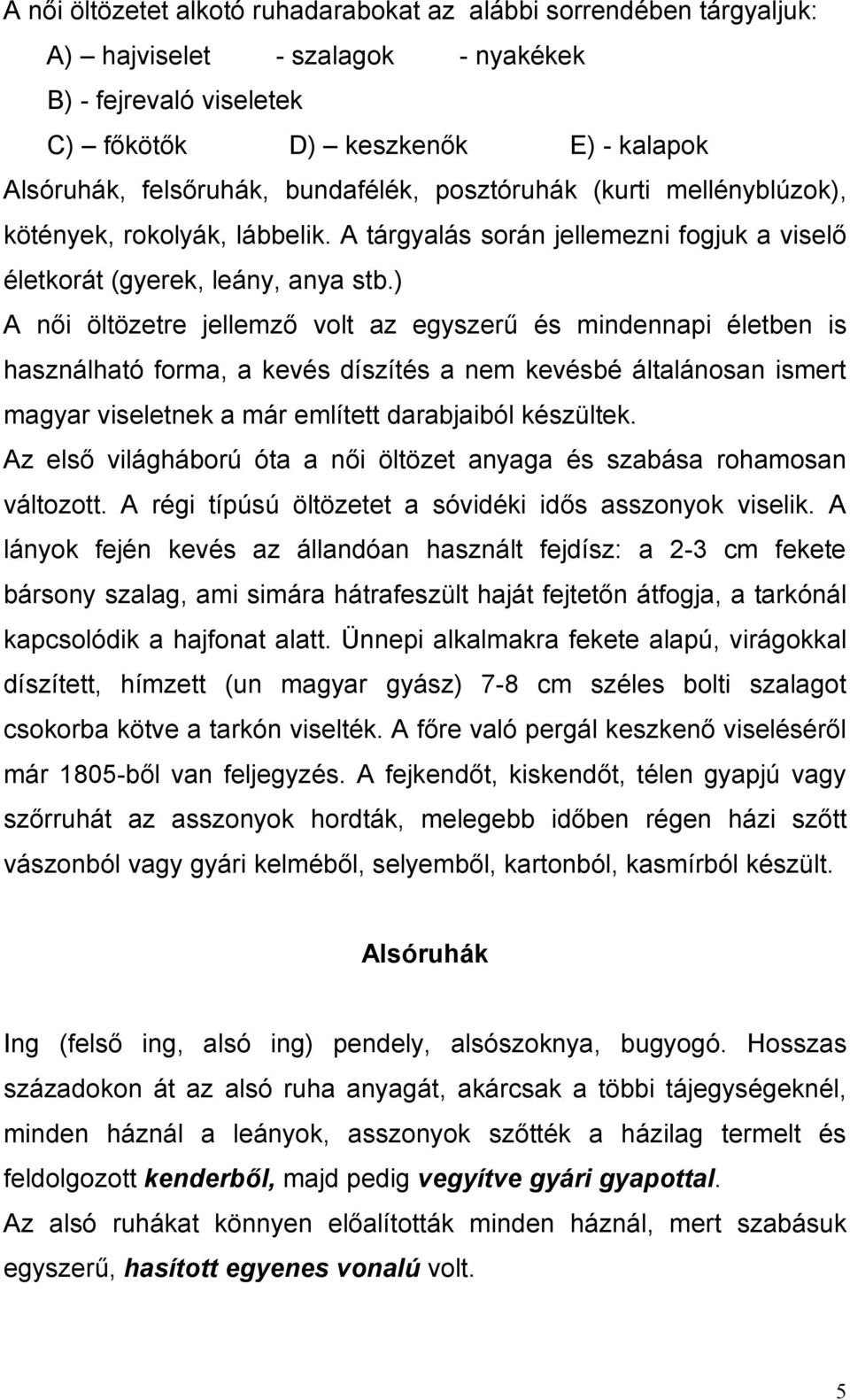 ) A női öltözetre jellemző volt az egyszerű és mindennapi életben is használható forma, a kevés díszítés a nem kevésbé általánosan ismert magyar viseletnek a már említett darabjaiból készültek.