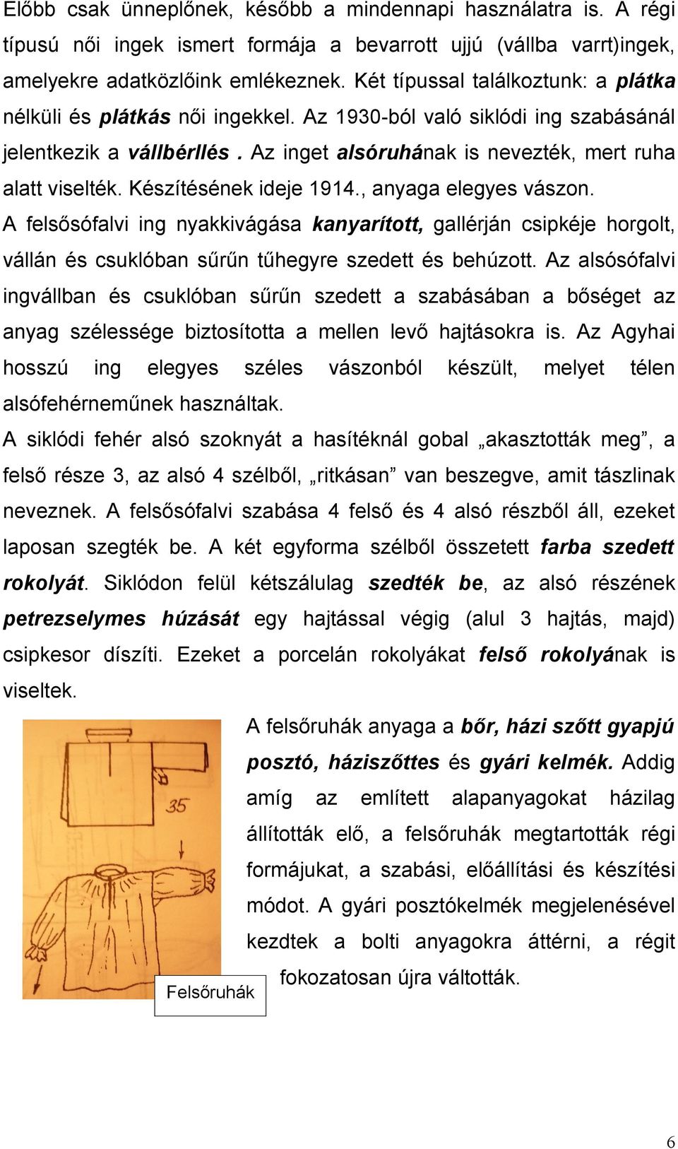 Készítésének ideje 1914., anyaga elegyes vászon. A felsősófalvi ing nyakkivágása kanyarított, gallérján csipkéje horgolt, vállán és csuklóban sűrűn tűhegyre szedett és behúzott.