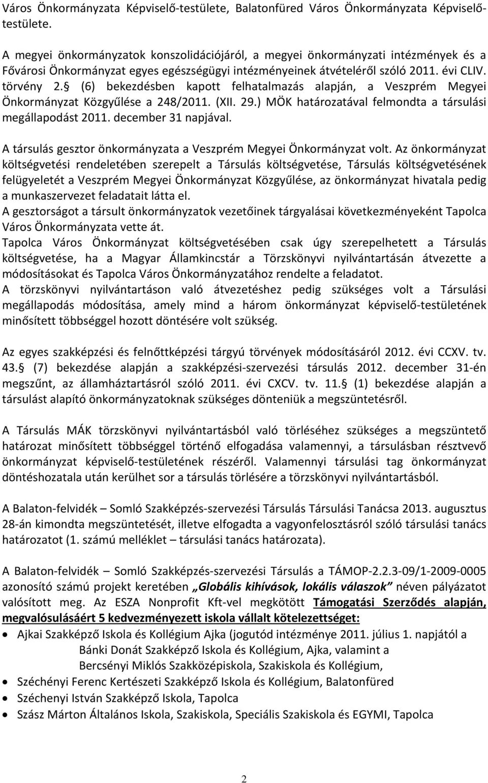 (6) bekezdésben kapott felhatalmazás alapján, a Veszprém Megyei Önkormányzat Közgyűlése a 248/201 (XII. 29.) MÖK határozatával felmondta a társulási megállapodást 201 december 31 napjával.