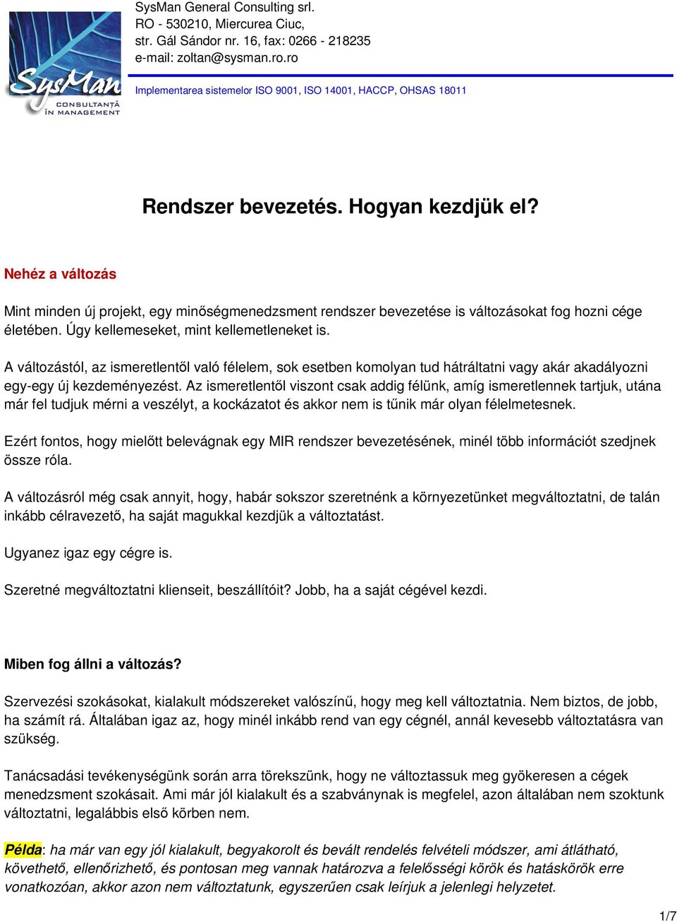 Az ismeretlentől viszont csak addig félünk, amíg ismeretlennek tartjuk, utána már fel tudjuk mérni a veszélyt, a kockázatot és akkor nem is tűnik már olyan félelmetesnek.