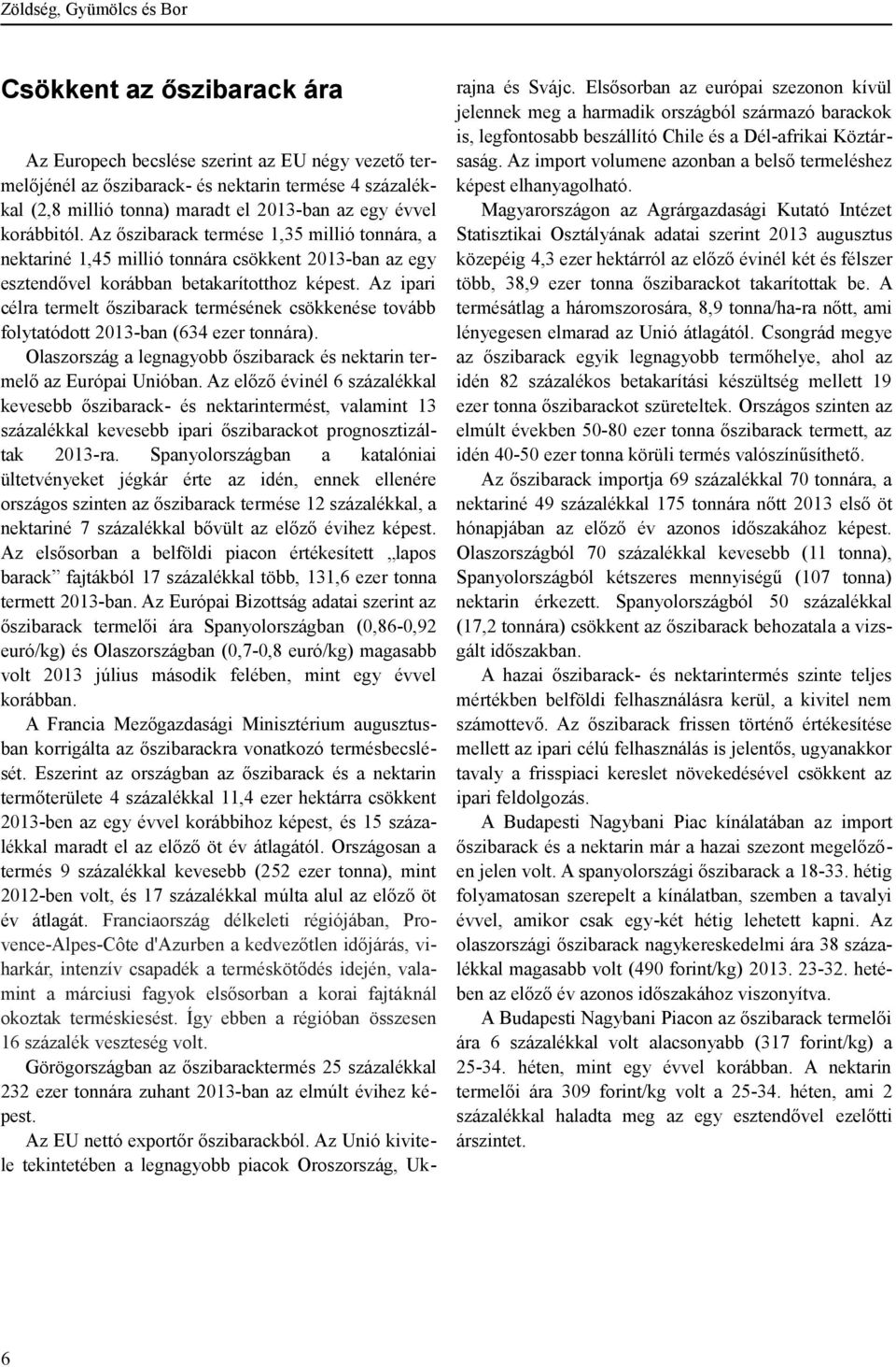 Az ipari célra termelt őszibarack termésének csökkenése tovább folytatódott 2013-ban (634 ezer tonnára). Olaszország a legnagyobb őszibarack és nektarin termelő az Európai Unióban.