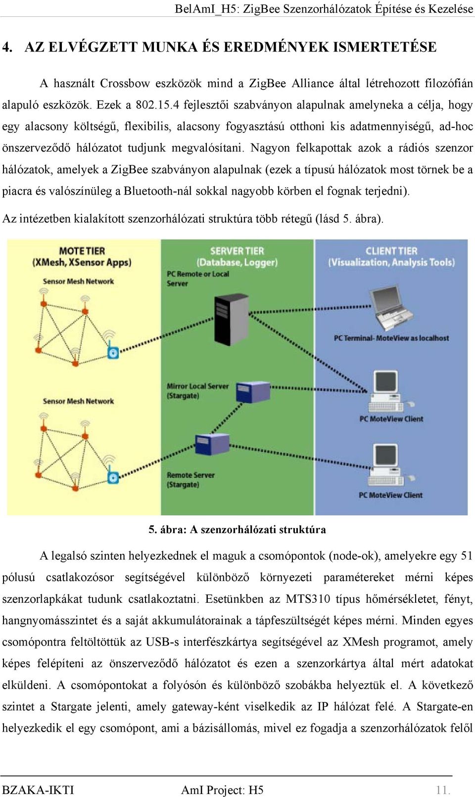 Nagyon felkapottak azok a rádiós szenzor hálózatok, amelyek a ZigBee szabványon alapulnak (ezek a típusú hálózatok most törnek be a piacra és valószínüleg a Bluetooth-nál sokkal nagyobb körben el