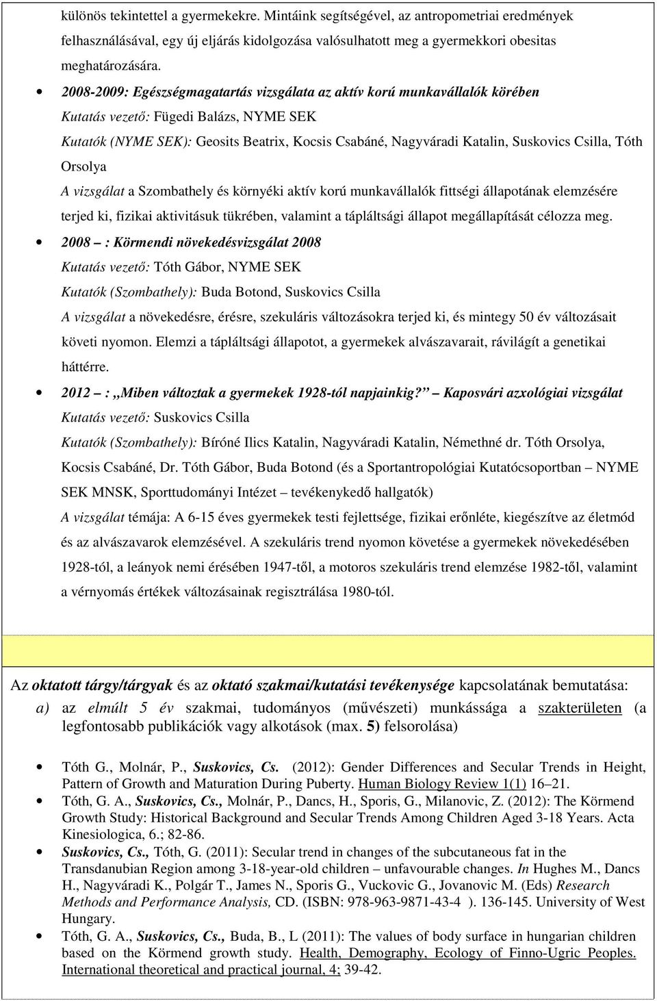 Csilla, Tóth Orsolya A vizsgálat a Szombathely és környéki aktív korú munkavállalók fittségi állapotának elemzésére terjed ki, fizikai aktivitásuk tükrében, valamint a tápláltsági állapot