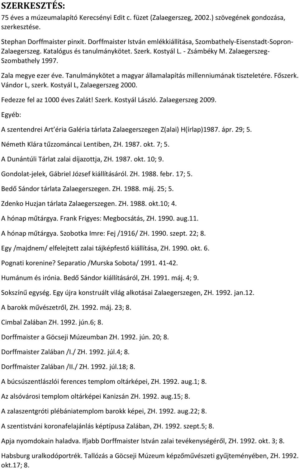 Tanulmánykötet a magyar államalapítás millenniumának tiszteletére. Főszerk. Vándor L, szerk. Kostyál L, Zalaegerszeg 2000. Fedezze fel az 1000 éves Zalát! Szerk. Kostyál László. Zalaegerszeg 2009.