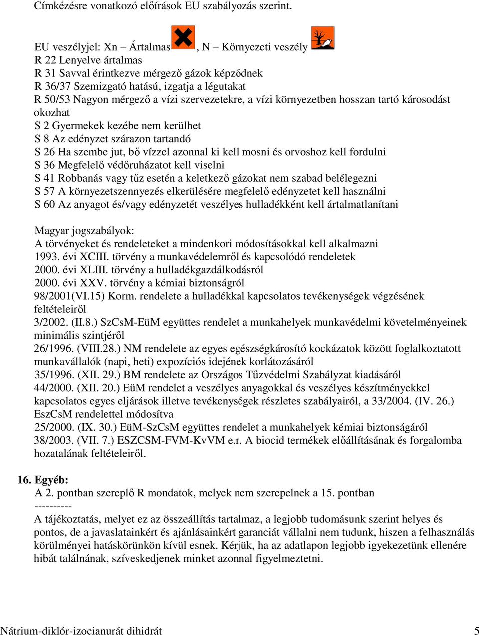 szervezetekre, a vízi környezetben hosszan tartó károsodást okozhat S 2 Gyermekek kezébe nem kerülhet S 8 Az edényzet szárazon tartandó S 26 Ha szembe jut, bő vízzel azonnal ki kell mosni és orvoshoz