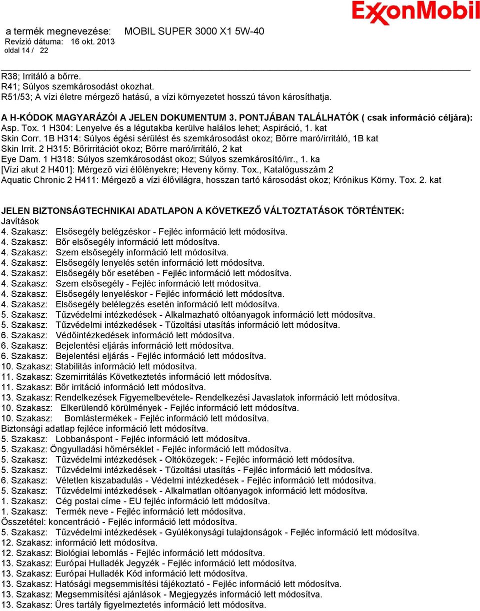 1B H314: Súlyos égési sérülést és szemkárosodást okoz; Bőrre maró/irritáló, 1B kat Skin Irrit. 2 H315: Bőrirritációt okoz; Bőrre maró/irritáló, 2 kat Eye Dam.