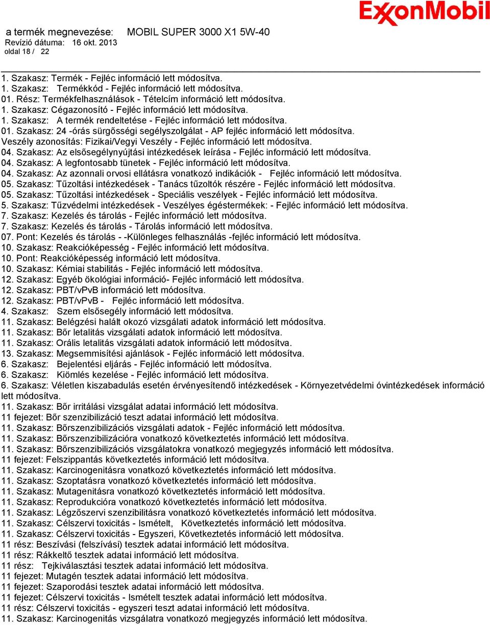 Veszély azonosítás: Fizikai/Vegyi Veszély - Fejléc információ lett módosítva. 04. Szakasz: Az elsősegélynyújtási intézkedések leírása - Fejléc információ lett módosítva. 04. Szakasz: A legfontosabb tünetek - Fejléc információ lett módosítva.
