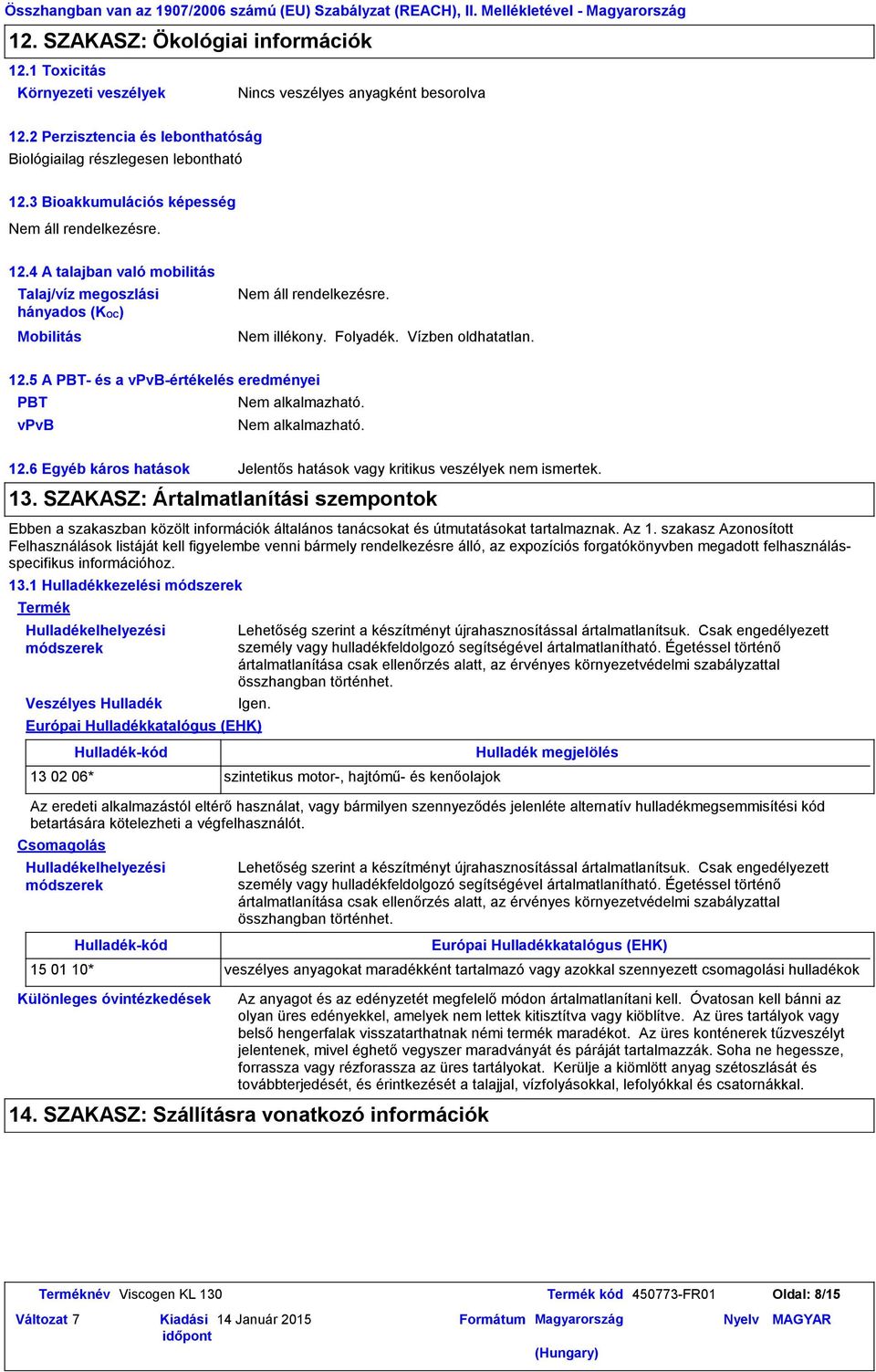 4 A talajban való mobilitás Talaj/víz megoszlási hányados (KOC) Mobilitás Nem illékony. Folyadék. Vízben oldhatatlan. 12.5 A PBT és a vpvbértékelés eredményei PBT vpvb 12.