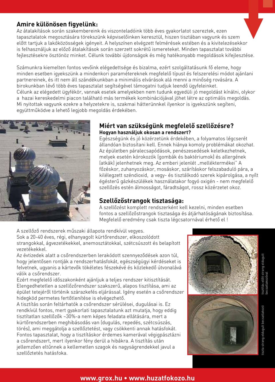 A helyszínen elvégzett felmérések estében és a kivitelezésekkor is felhasználjuk az elôzô átalakítások során szerzett sokrétû ismereteket. Minden tapasztalat további fejlesztésekre ösztönöz minket.