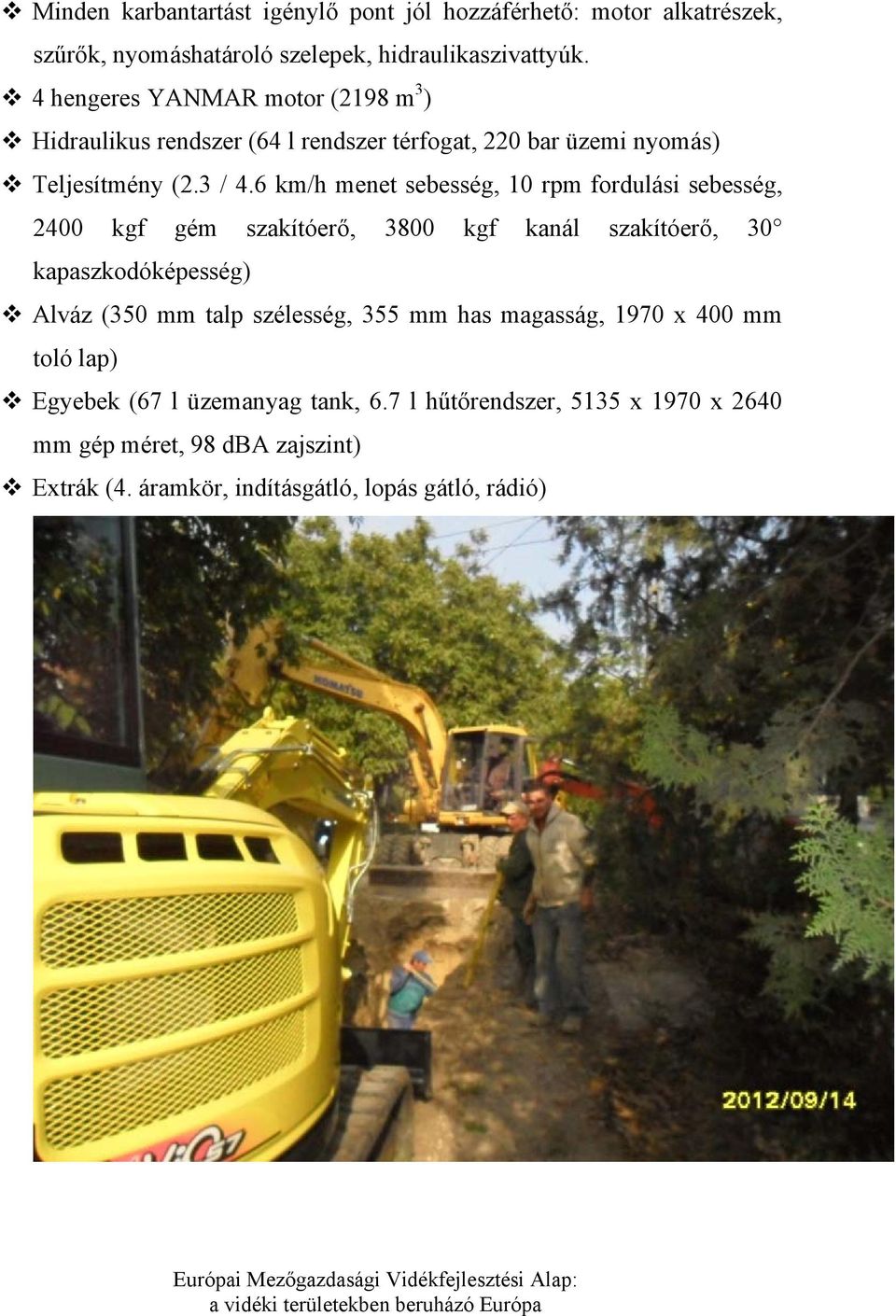 6 km/h menet sebesség, 10 rpm fordulási sebesség, 2400 kgf gém szakítóerő, 3800 kgf kanál szakítóerő, 30 kapaszkodóképesség) Alváz (350 mm talp