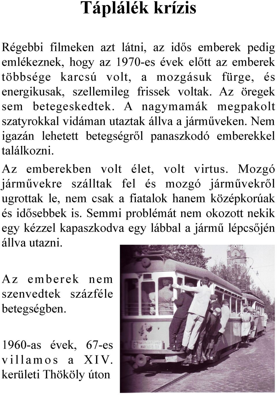 Az emberekben volt élet, volt virtus. Mozgó járművekre szálltak fel és mozgó járművekről ugrottak le, nem csak a fiatalok hanem középkorúak és idősebbek is.