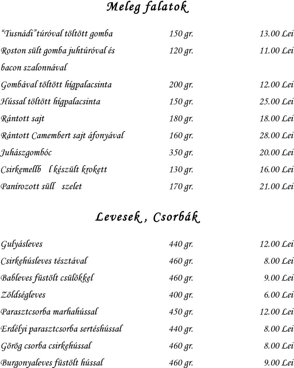 21.00 Lei Levesek, Csorbák Gulyásleves 440 gr. 12.00 Lei Csirkehúsleves tésztával 460 gr. 8.00 Lei Bableves füstölt csülökkel 460 gr. 9.00 Lei Zöldségleves 400 gr. 6.