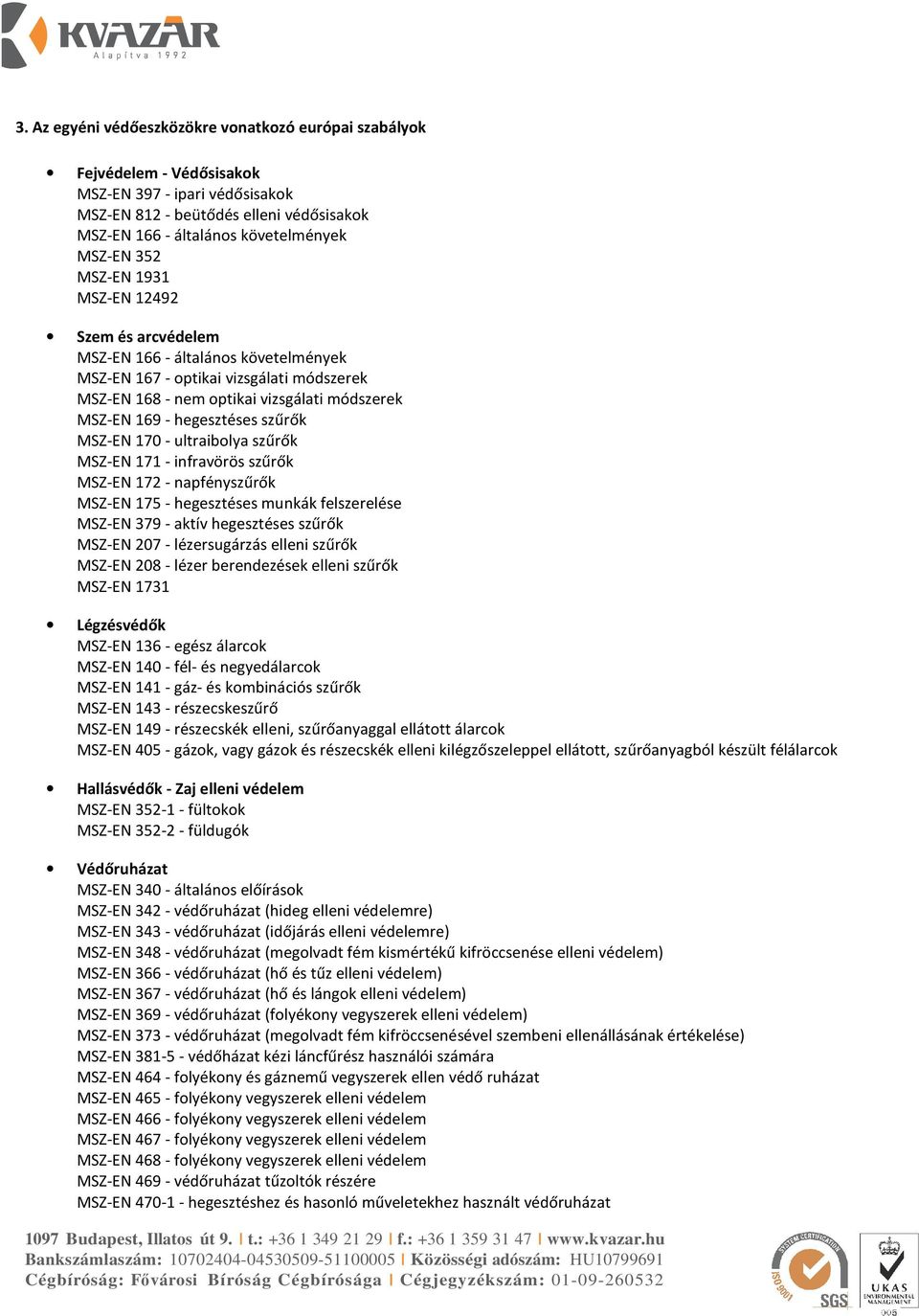 szűrők MSZ-EN 170 - ultraibolya szűrők MSZ-EN 171 - infravörös szűrők MSZ-EN 172 - napfényszűrők MSZ-EN 175 - hegesztéses munkák felszerelése MSZ-EN 379 - aktív hegesztéses szűrők MSZ-EN 207 -