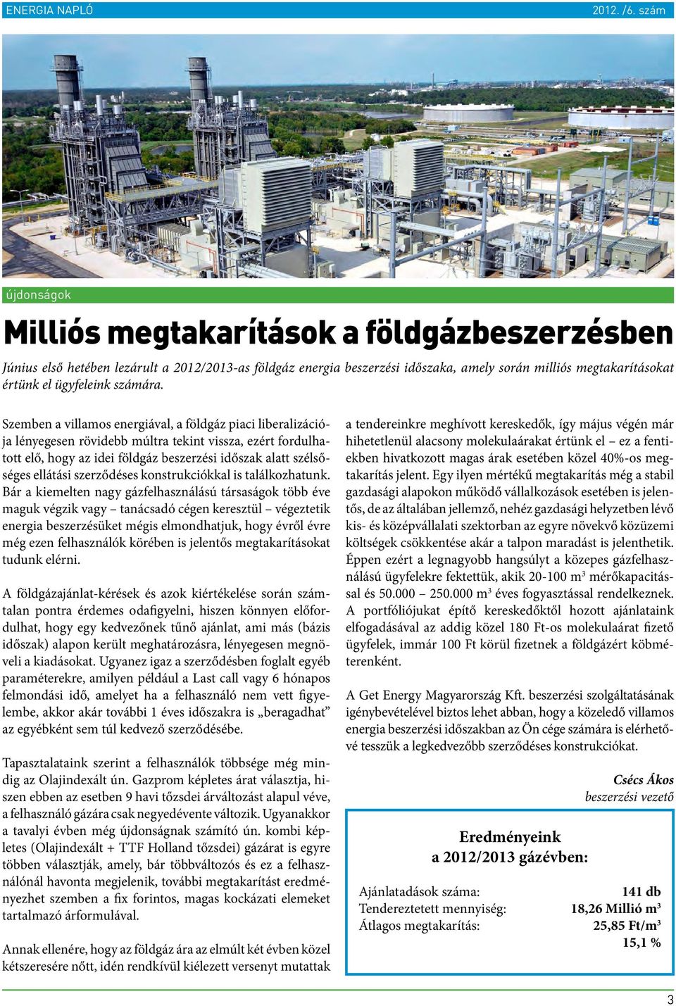Szemben a villamos energiával, a földgáz piaci liberalizációja lényegesen rövidebb múltra tekint vissza, ezért fordulhatott elő, hogy az idei földgáz beszerzési időszak alatt szélsőséges ellátási