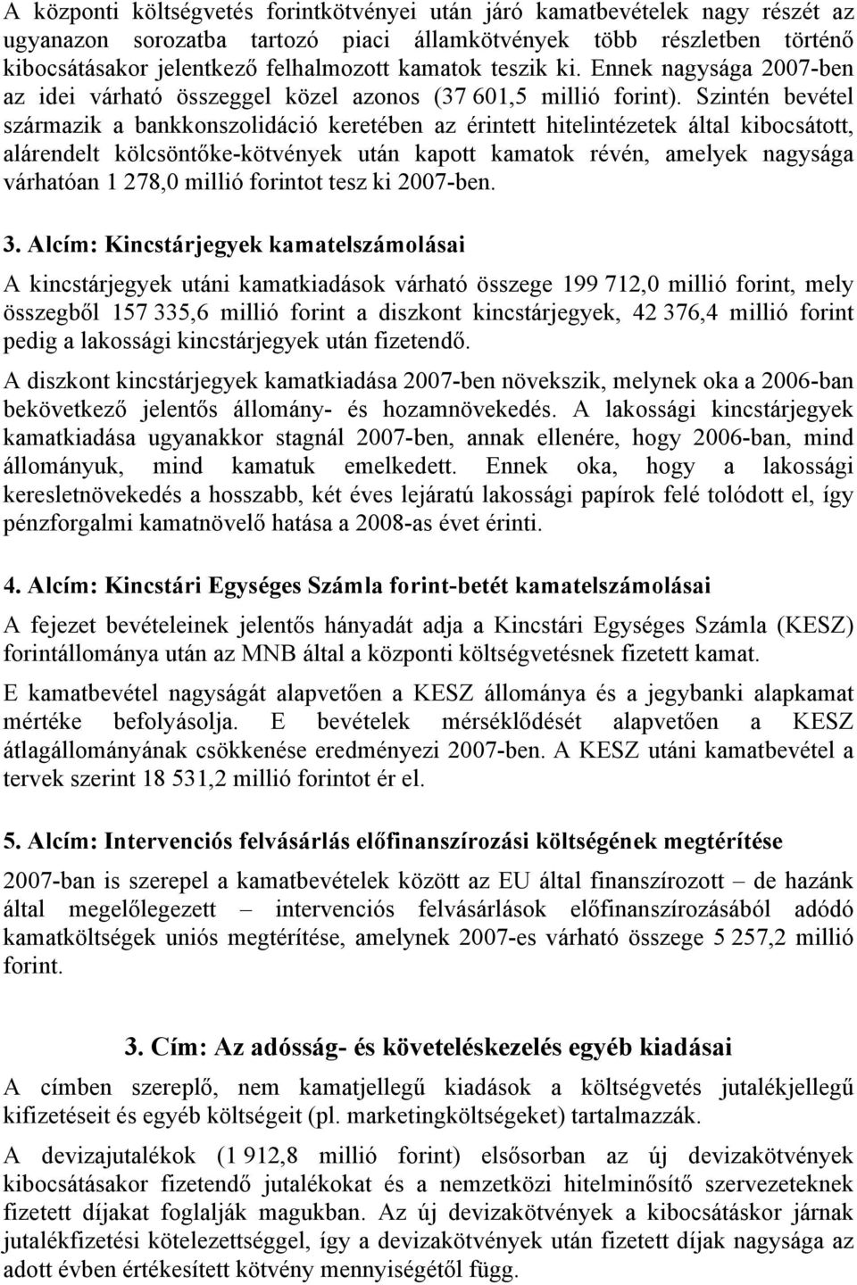 Szintén bevétel származik a bankkonszolidáció keretében az érintett hitelintézetek által kibocsátott, alárendelt kölcsöntőke-kötvények után kapott kamatok révén, amelyek nagysága várhatóan 1 278,0