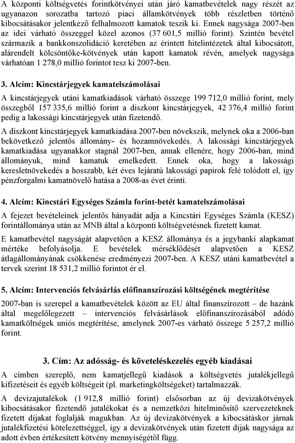 Szintén bevétel származik a bankkonszolidáció keretében az érintett hitelintézetek által kibocsátott, alárendelt kölcsöntőke-kötvények után kapott kamatok révén, amelyek nagysága várhatóan 1 278,0