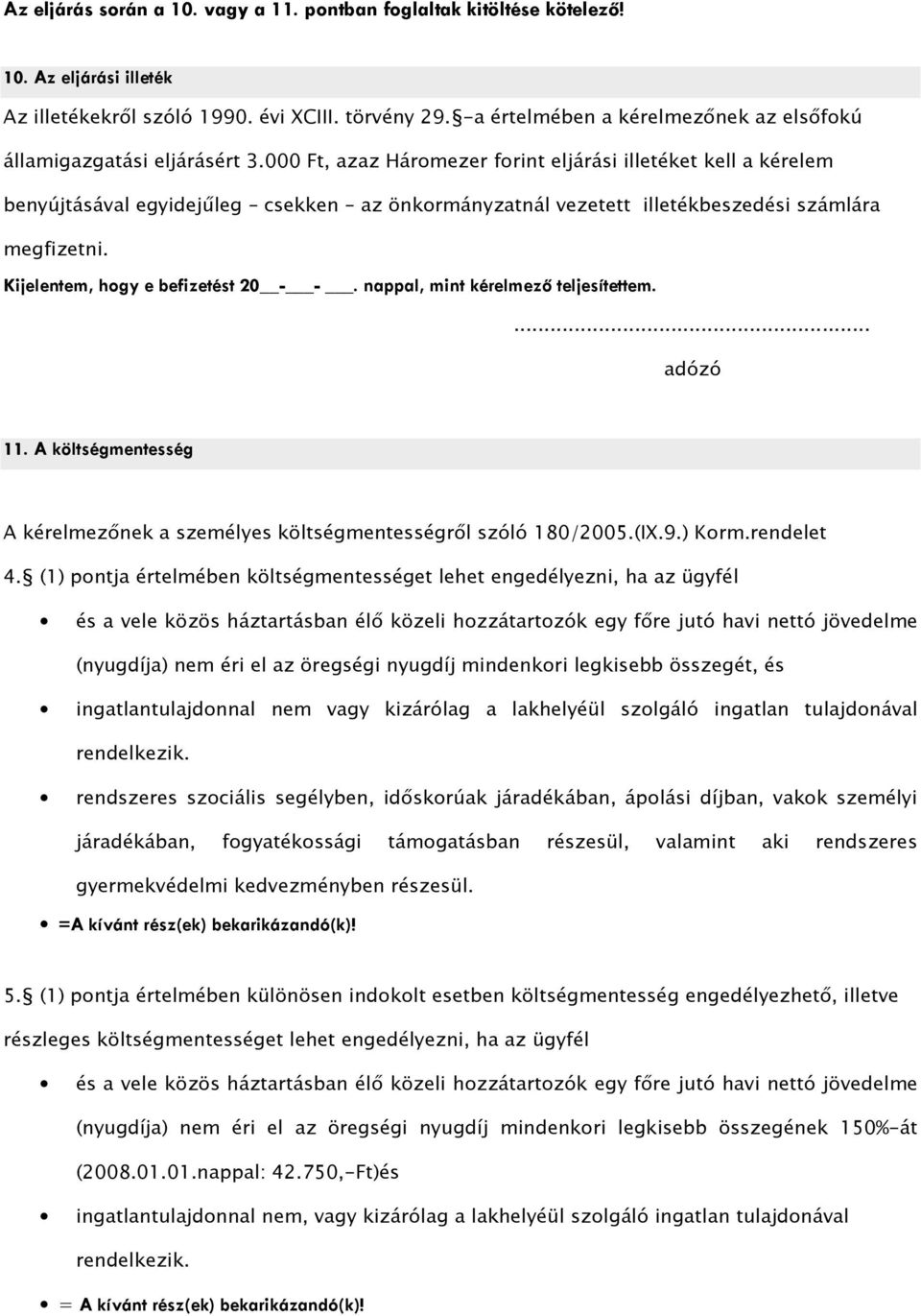 000 Ft, azaz Háromezer forint eljárási illetéket kell a kérelem benyújtásával egyidejőleg csekken az önkormányzatnál vezetett illetékbeszedési számlára megfizetni.