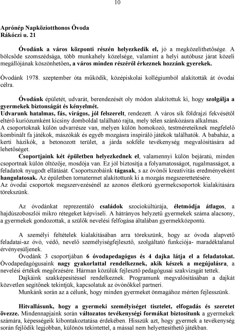 szeptember óta működik, középiskolai kollégiumból alakították át óvodai célra. Óvodánk épületét, udvarát, berendezését oly módon alakítottuk ki, hogy szolgálja a gyermekek biztonságát és kényelmét.