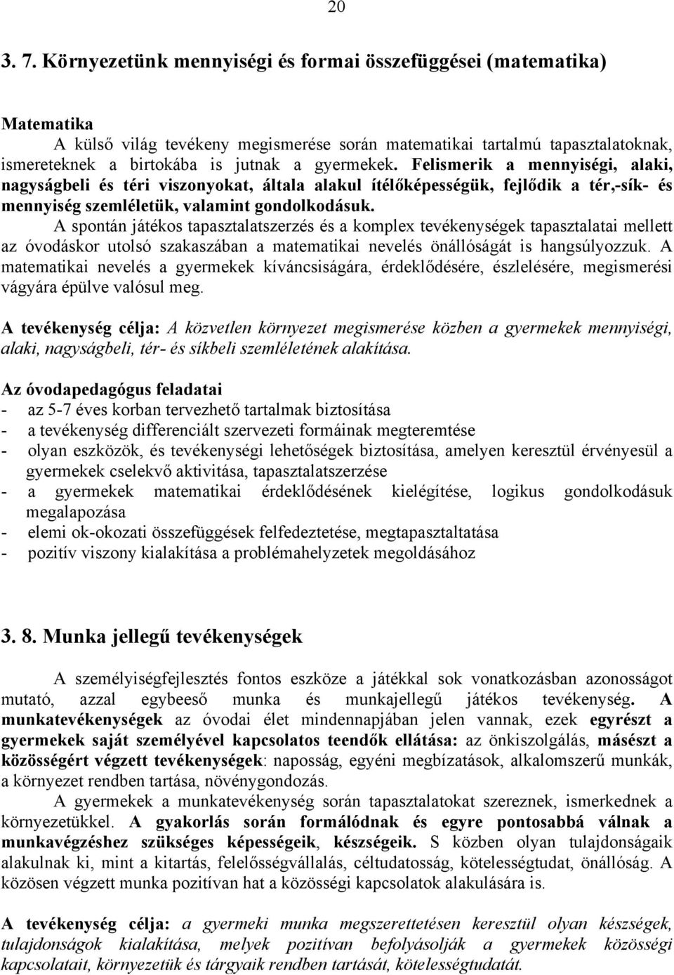 Felismerik a mennyiségi, alaki, nagyságbeli és téri viszonyokat, általa alakul ítélőképességük, fejlődik a tér,-sík- és mennyiség szemléletük, valamint gondolkodásuk.