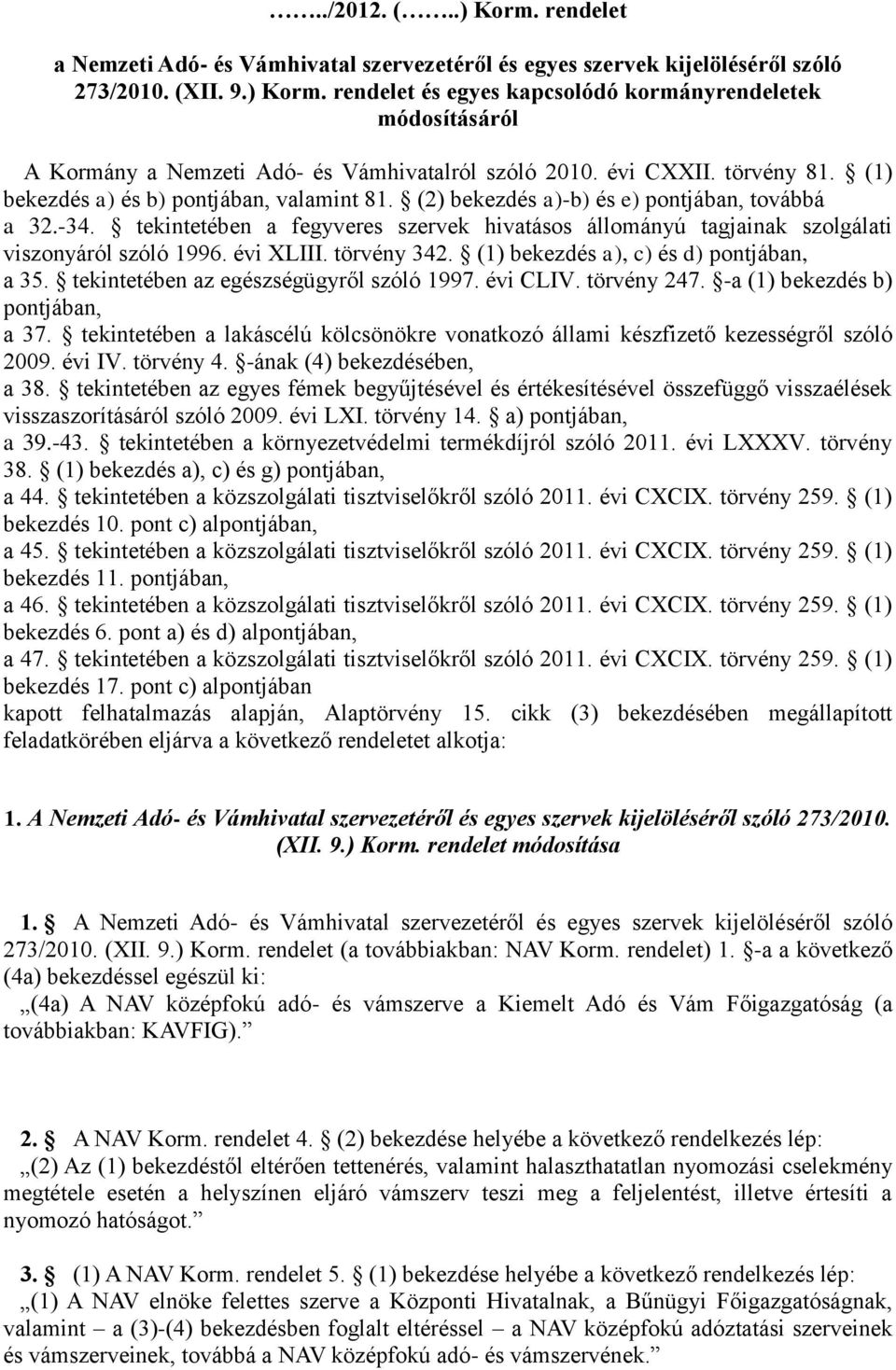 tekintetében a fegyveres szervek hivatásos állományú tagjainak szolgálati viszonyáról szóló 1996. évi XLIII. törvény 342. (1) bekezdés a), c) és d) pontjában, a 35.