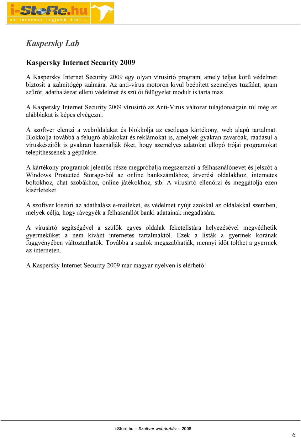 A Kaspersky Internet Security 2009 vírusirtó az Anti-Virus változat tulajdonságain túl még az alábbiakat is képes elvégezni: A szoftver elemzi a weboldalakat és blokkolja az esetleges kártékony, web