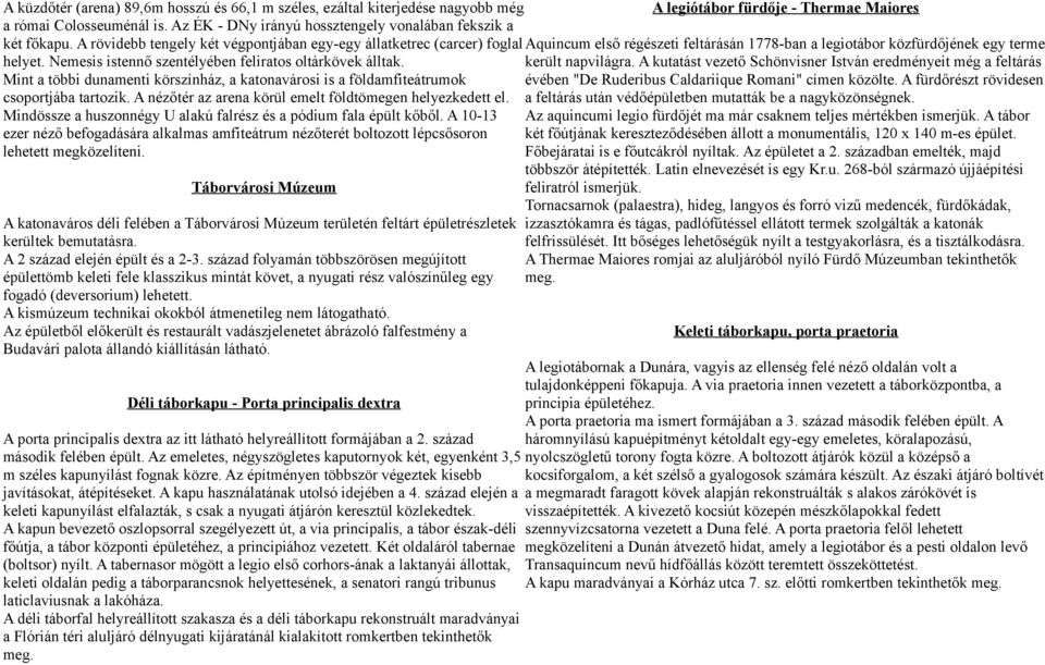 A rövidebb tengely két végpontjában egy-egy állatketrec (carcer) foglal Aquincum első régészeti feltárásán 1778-ban a legiotábor közfürdőjének egy terme helyet.