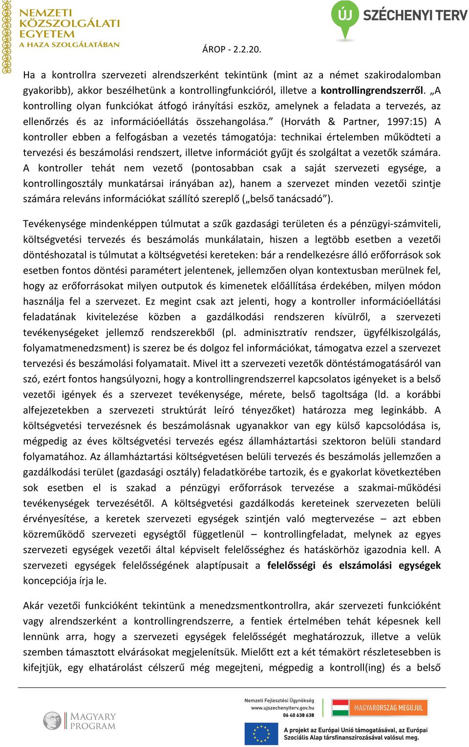 (Horváth & Partner, 1997:15) A kontroller ebben a felfogásban a vezetés támogatója: technikai értelemben működteti a tervezési és beszámolási rendszert, illetve információt gyűjt és szolgáltat a