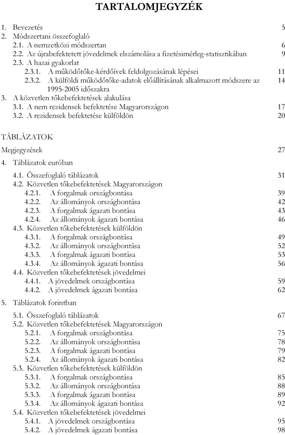 Táblázatok euróban 4.1. Összefoglaló táblázatok 31 4.2. Közvetlen tőkebefektetések Magyarországon 4.2.1. A forgalmak országbontása 39 4.2.2. Az állományok országbontása 42 4.2.3. A forgalmak ágazati bontása 43 4.