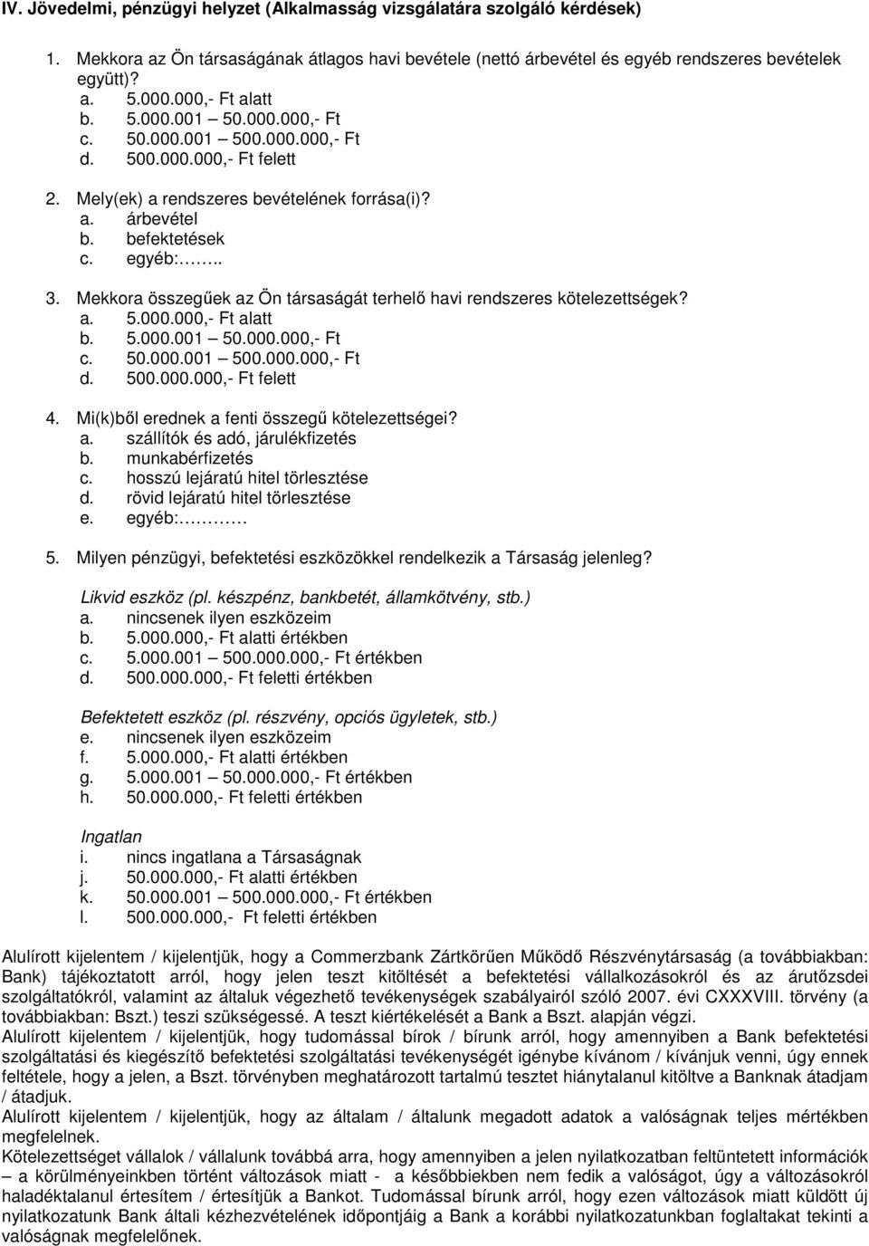 Mekkora összegűek az Ön társaságát terhelő havi rendszeres kötelezettségek? a. 5.000.000,- Ft alatt b. 5.000.001 50.000.000,- Ft c. 50.000.001 500.000.000,- Ft d. 500.000.000,- Ft felett 4.