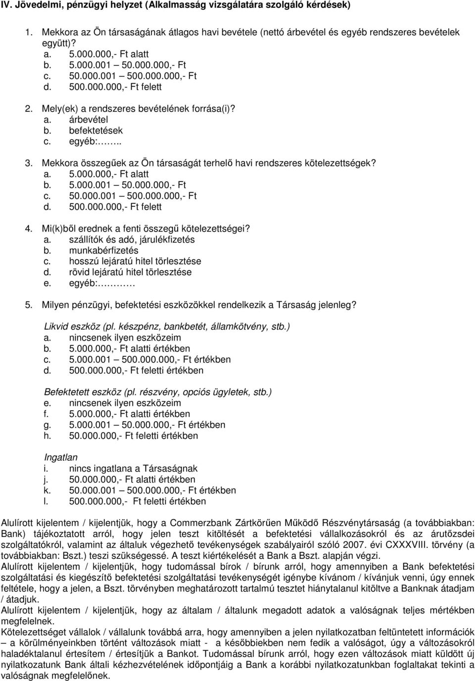 Mekkora összegűek az Ön társaságát terhelő havi rendszeres kötelezettségek? a. 5.000.000,- Ft alatt b. 5.000.001 50.000.000,- Ft c. 50.000.001 500.000.000,- Ft d. 500.000.000,- Ft felett 4.