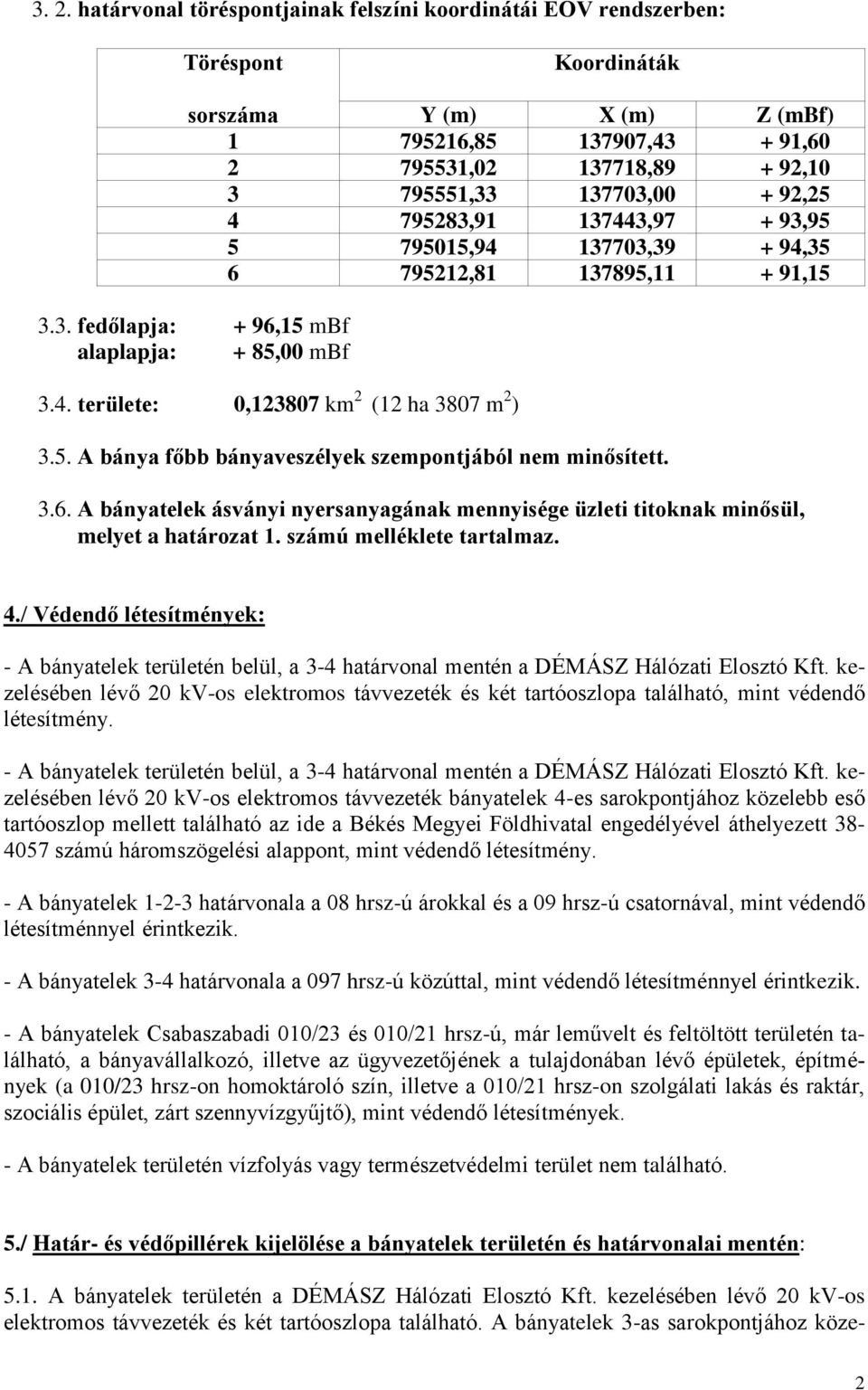 5. A bánya főbb bányaveszélyek szempontjából nem minősített. 3.6. A bányatelek ásványi nyersanyagának mennyisége üzleti titoknak minősül, melyet a határozat 1. számú melléklete tartalmaz. 4.