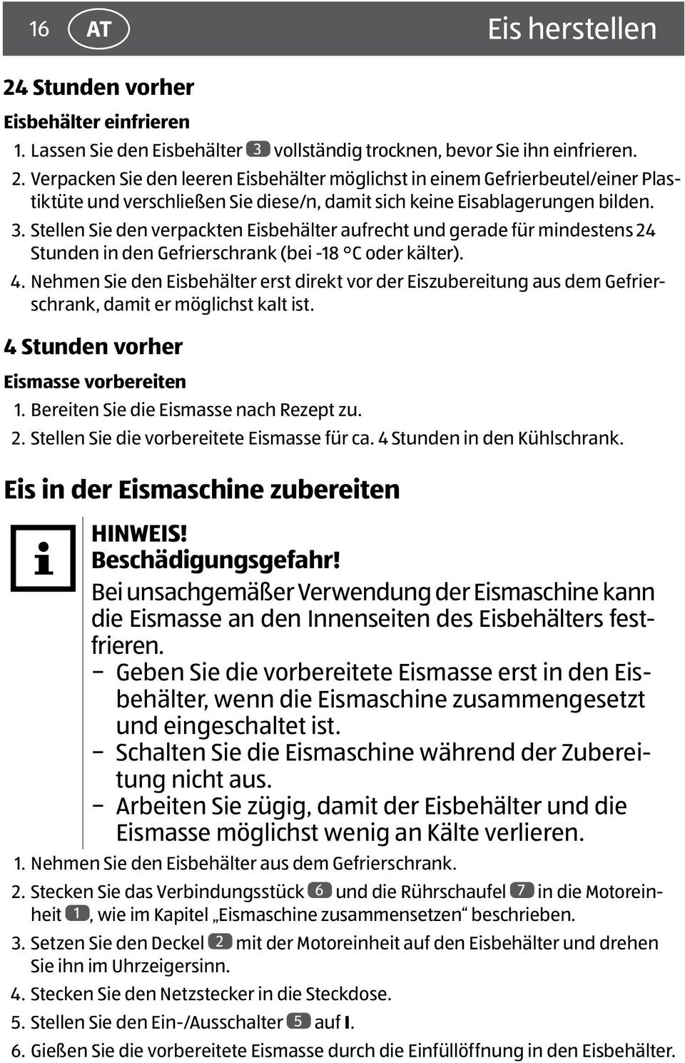 Nehmen Sie den Eisbehälter erst direkt vor der Eiszubereitung aus dem Gefrierschrank, damit er möglichst kalt ist. 4 Stunden vorher Eismasse vorbereiten 1. Bereiten Sie die Eismasse nach Rezept zu. 2.