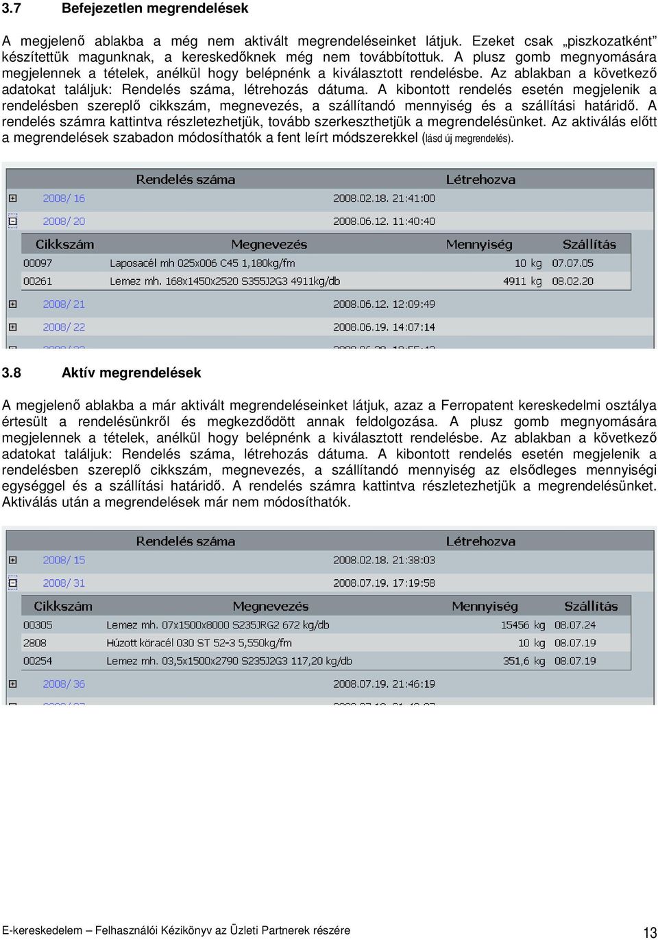A kibontott rendelés esetén megjelenik a rendelésben szereplı cikkszám, megnevezés, a szállítandó mennyiség és a szállítási határidı.