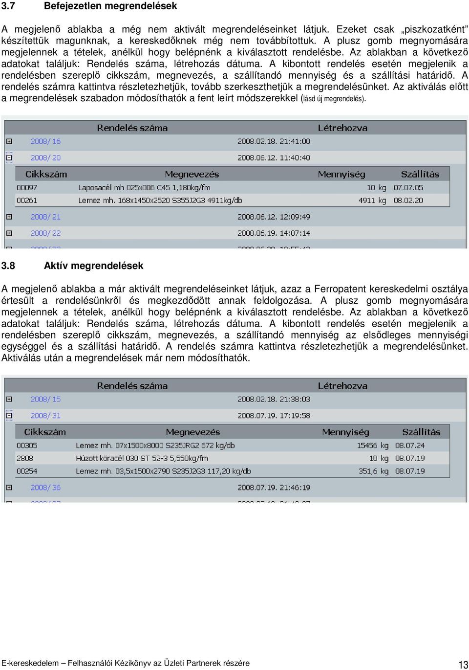 A kibontott rendelés esetén megjelenik a rendelésben szereplı cikkszám, megnevezés, a szállítandó mennyiség és a szállítási határidı.