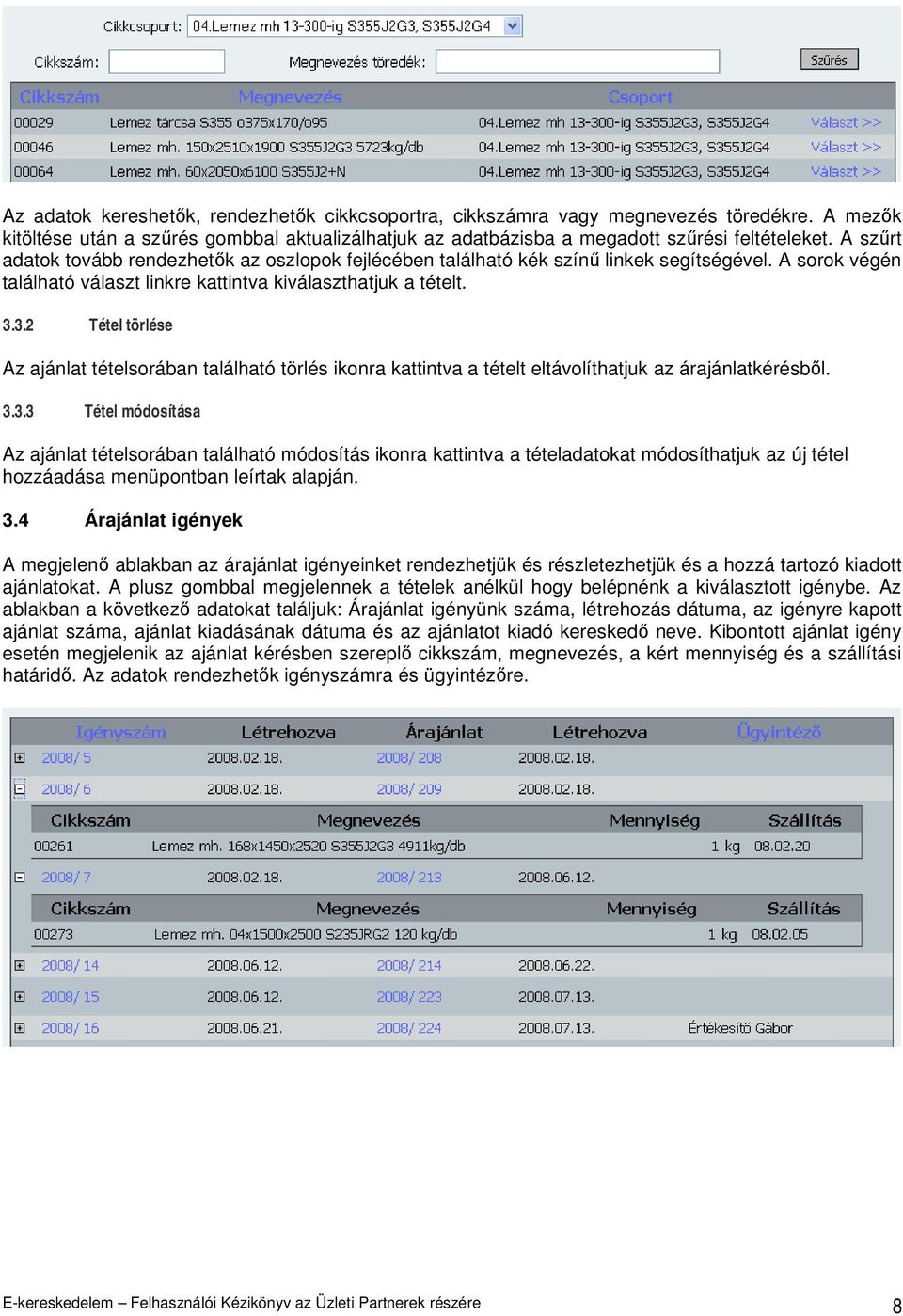 3.2 Tétel törlése Az ajánlat tételsorában található törlés ikonra kattintva a tételt eltávolíthatjuk az árajánlatkérésbıl. 3.3.3 Tétel módosítása Az ajánlat tételsorában található módosítás ikonra kattintva a tételadatokat módosíthatjuk az új tétel hozzáadása menüpontban leírtak alapján.